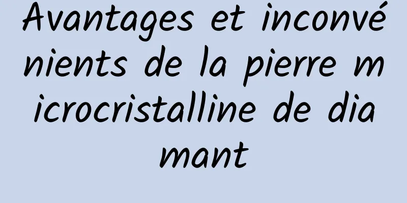 Avantages et inconvénients de la pierre microcristalline de diamant