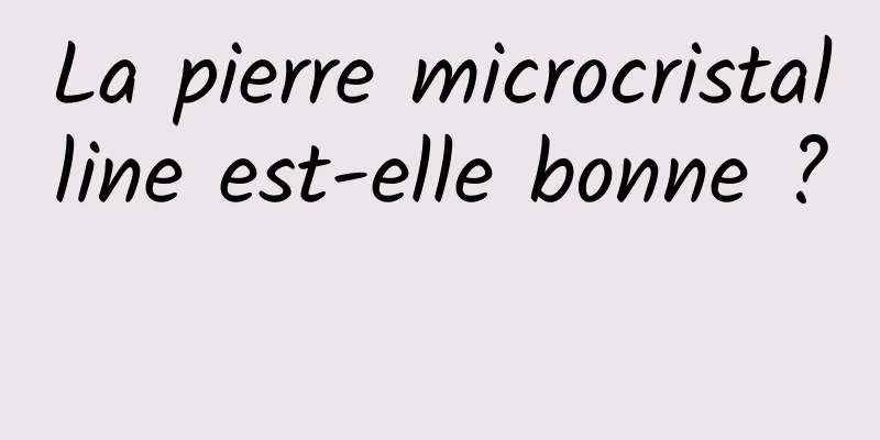 La pierre microcristalline est-elle bonne ? 