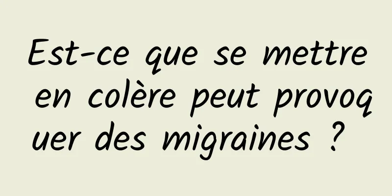 Est-ce que se mettre en colère peut provoquer des migraines ? 