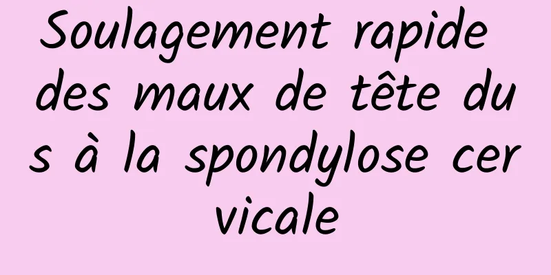 Soulagement rapide des maux de tête dus à la spondylose cervicale