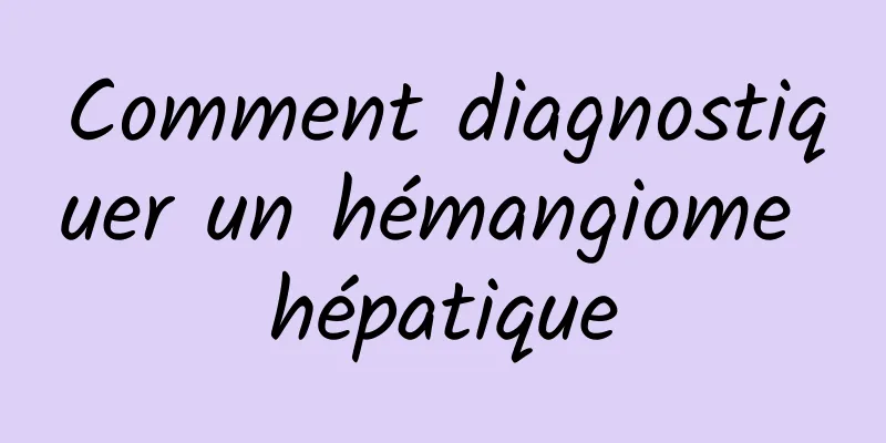 Comment diagnostiquer un hémangiome hépatique