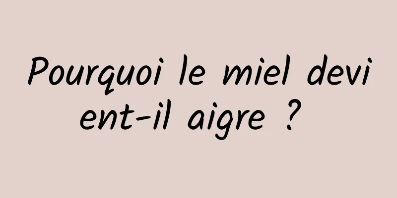 Pourquoi le miel devient-il aigre ? 