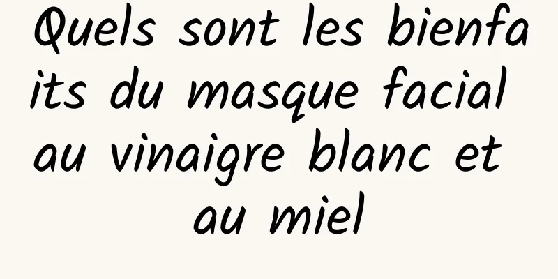 Quels sont les bienfaits du masque facial au vinaigre blanc et au miel