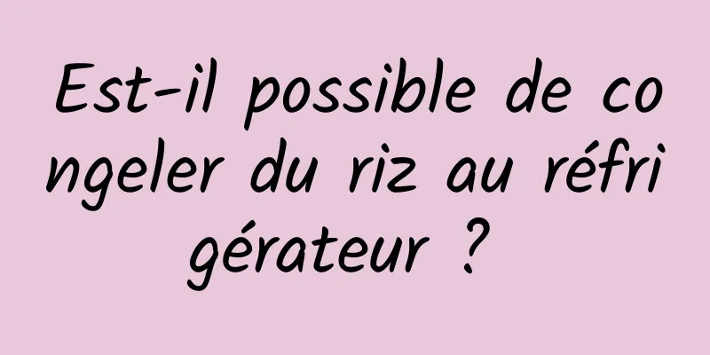 Est-il possible de congeler du riz au réfrigérateur ? 