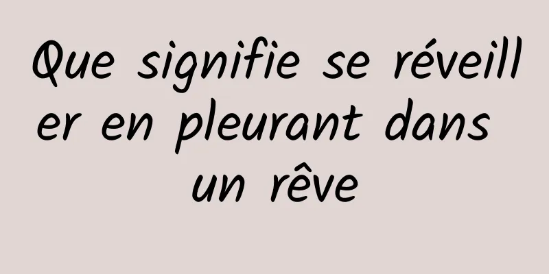 Que signifie se réveiller en pleurant dans un rêve