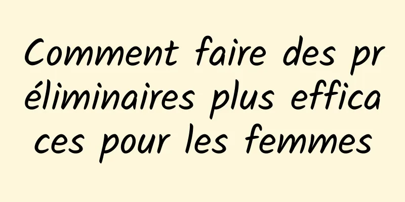 Comment faire des préliminaires plus efficaces pour les femmes