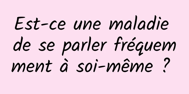 Est-ce une maladie de se parler fréquemment à soi-même ? 