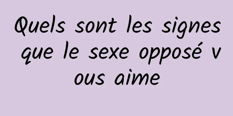 Quels sont les signes que le sexe opposé vous aime