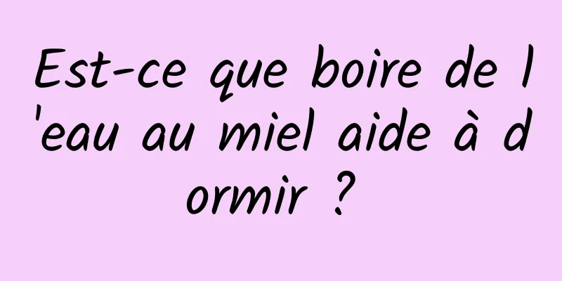 Est-ce que boire de l'eau au miel aide à dormir ? 