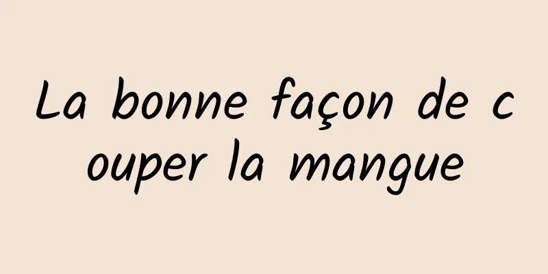 ​La bonne façon de couper la mangue