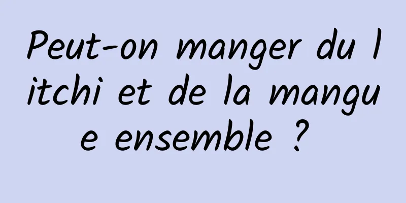 Peut-on manger du litchi et de la mangue ensemble ? 