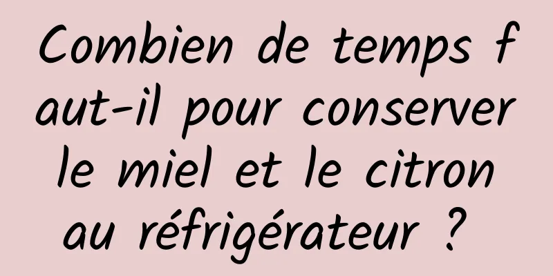 Combien de temps faut-il pour conserver le miel et le citron au réfrigérateur ? 