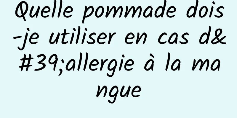 Quelle pommade dois-je utiliser en cas d'allergie à la mangue