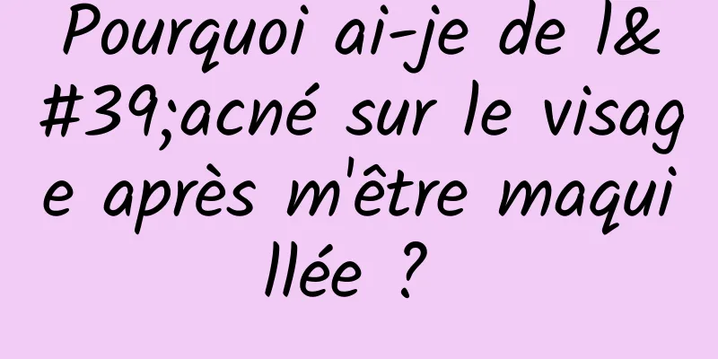 Pourquoi ai-je de l'acné sur le visage après m'être maquillée ? 