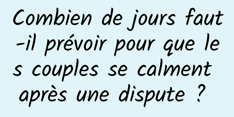 Combien de jours faut-il prévoir pour que les couples se calment après une dispute ? 