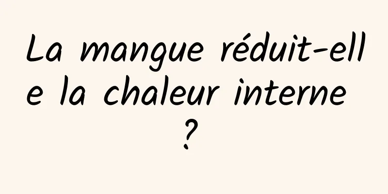 La mangue réduit-elle la chaleur interne ? 