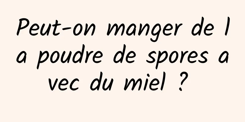 Peut-on manger de la poudre de spores avec du miel ? 