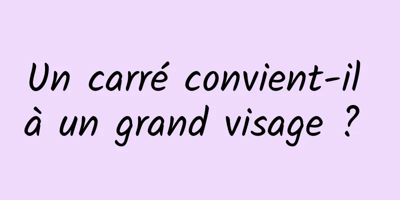 Un carré convient-il à un grand visage ? 