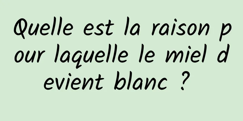 Quelle est la raison pour laquelle le miel devient blanc ? 