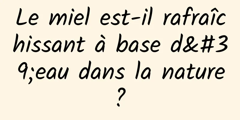 Le miel est-il rafraîchissant à base d'eau dans la nature ? 