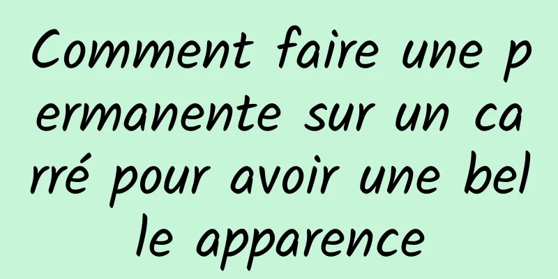 Comment faire une permanente sur un carré pour avoir une belle apparence