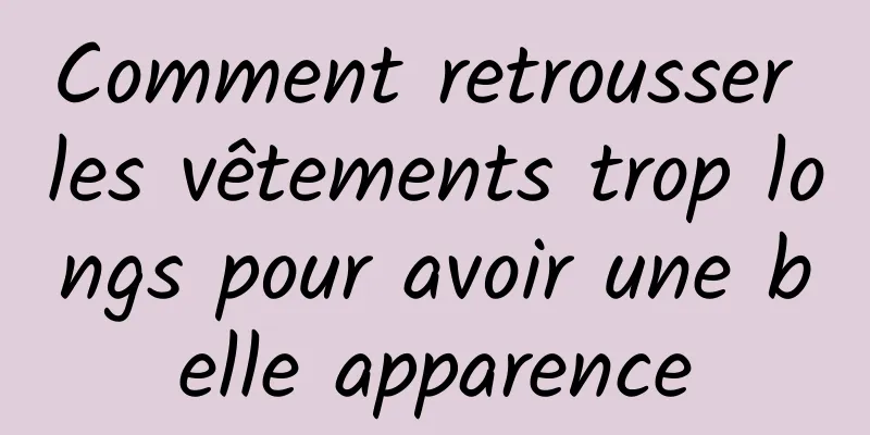 Comment retrousser les vêtements trop longs pour avoir une belle apparence