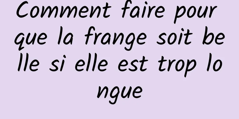 Comment faire pour que la frange soit belle si elle est trop longue