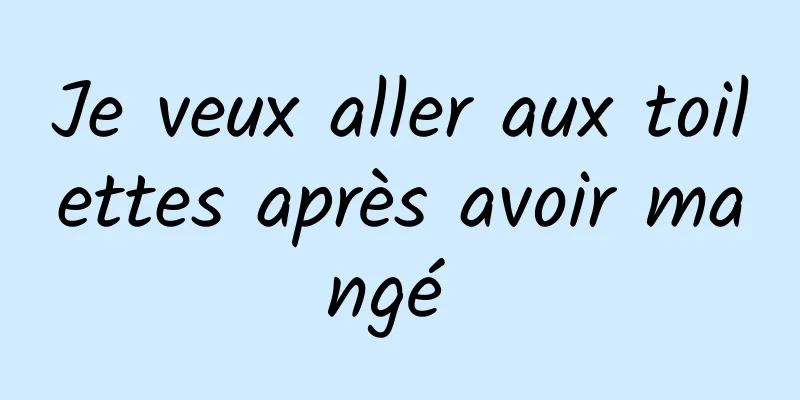 Je veux aller aux toilettes après avoir mangé 