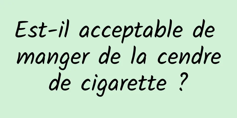 Est-il acceptable de manger de la cendre de cigarette ? 