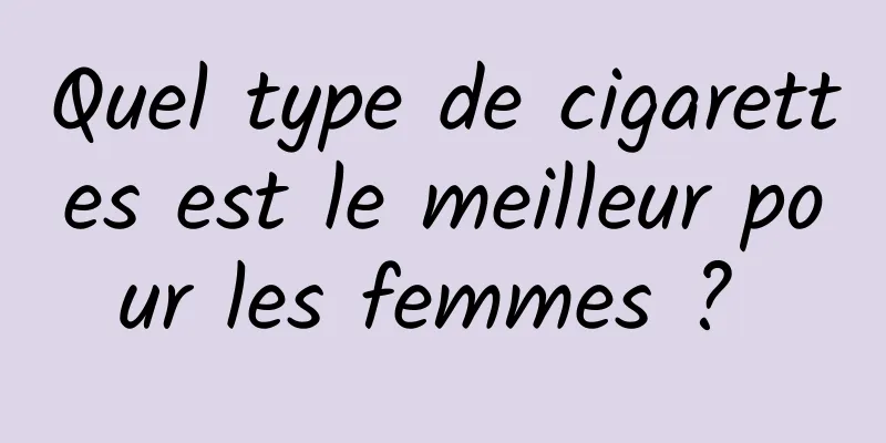 Quel type de cigarettes est le meilleur pour les femmes ? 