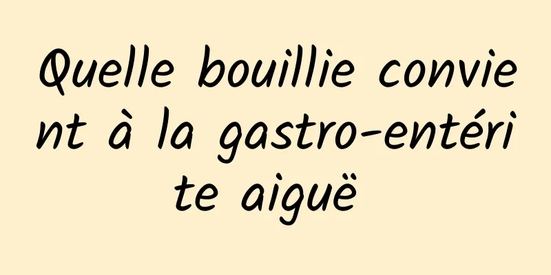 Quelle bouillie convient à la gastro-entérite aiguë 