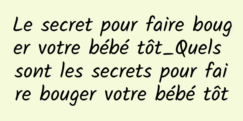 Le secret pour faire bouger votre bébé tôt_Quels sont les secrets pour faire bouger votre bébé tôt