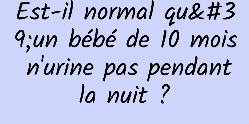 Est-il normal qu'un bébé de 10 mois n'urine pas pendant la nuit ? 