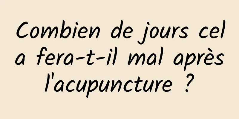 Combien de jours cela fera-t-il mal après l'acupuncture ? 