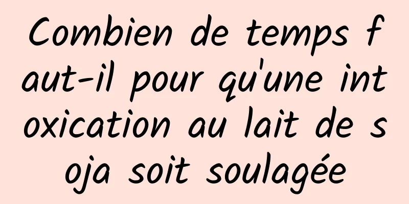 Combien de temps faut-il pour qu'une intoxication au lait de soja soit soulagée