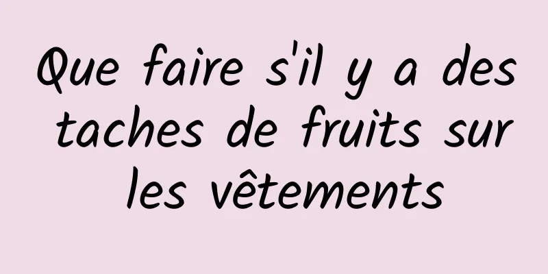 Que faire s'il y a des taches de fruits sur les vêtements