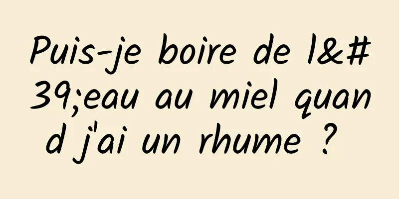 Puis-je boire de l'eau au miel quand j'ai un rhume ? 