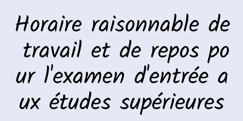 Horaire raisonnable de travail et de repos pour l'examen d'entrée aux études supérieures