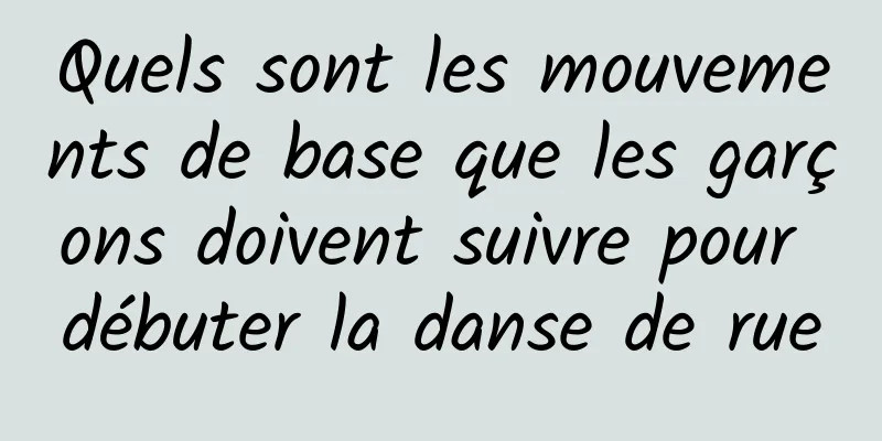 Quels sont les mouvements de base que les garçons doivent suivre pour débuter la danse de rue