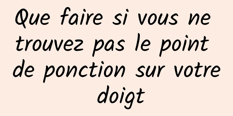 Que faire si vous ne trouvez pas le point de ponction sur votre doigt