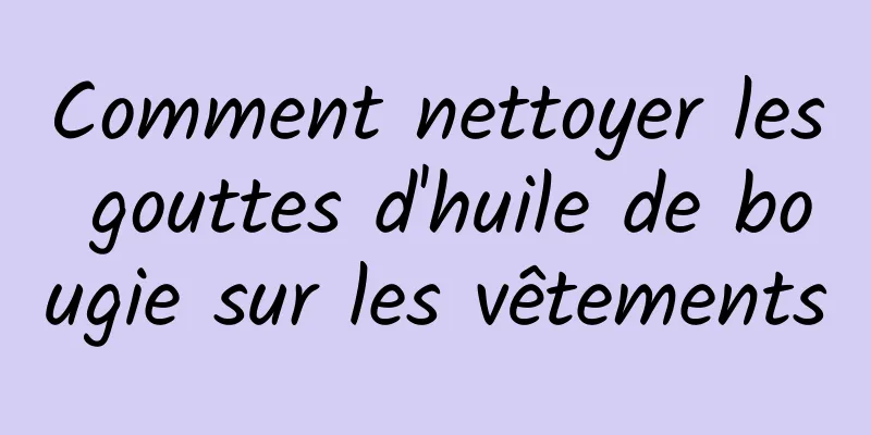 Comment nettoyer les gouttes d'huile de bougie sur les vêtements