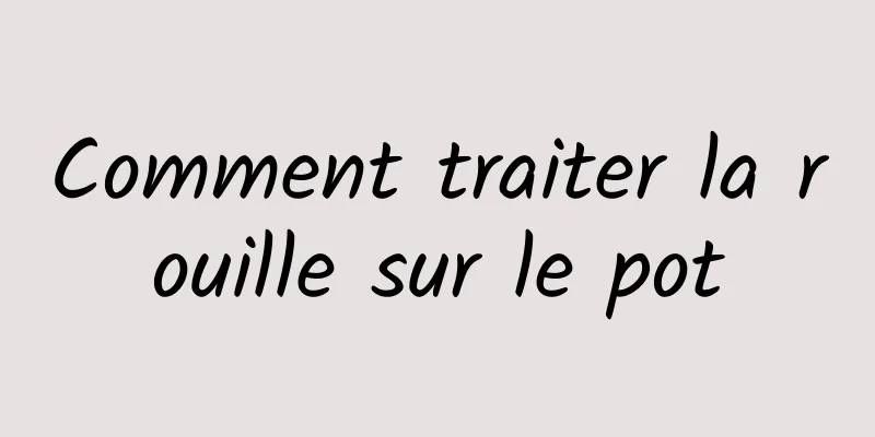 Comment traiter la rouille sur le pot