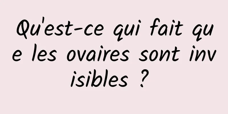 Qu'est-ce qui fait que les ovaires sont invisibles ? 