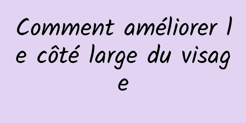 Comment améliorer le côté large du visage