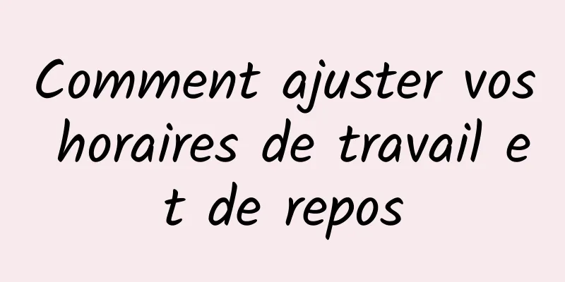 Comment ajuster vos horaires de travail et de repos