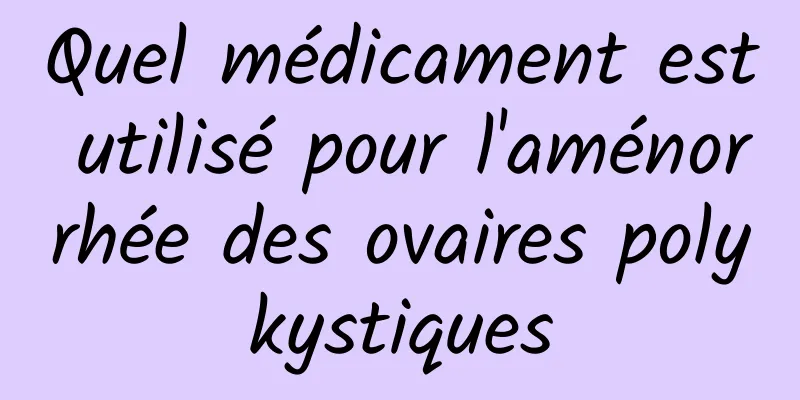 Quel médicament est utilisé pour l'aménorrhée des ovaires polykystiques