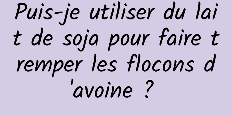 Puis-je utiliser du lait de soja pour faire tremper les flocons d'avoine ? 