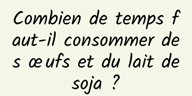 Combien de temps faut-il consommer des œufs et du lait de soja ? 