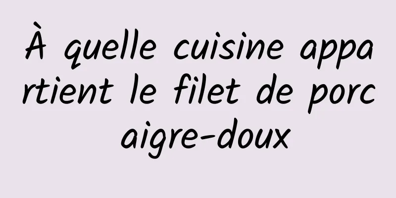 À quelle cuisine appartient le filet de porc aigre-doux