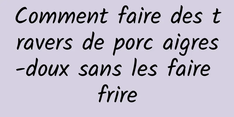 Comment faire des travers de porc aigres-doux sans les faire frire